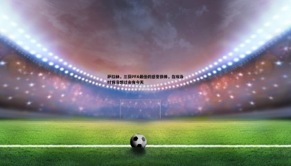 B体育-萨拉赫，三获PFA最佳的感觉很棒，在埃及时我没想过会有今天