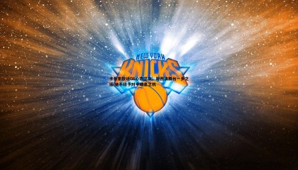 B体育-卡鲁索放话G6心态坚决，距西决舞台一步之遥 绝不给予对手喘息之机