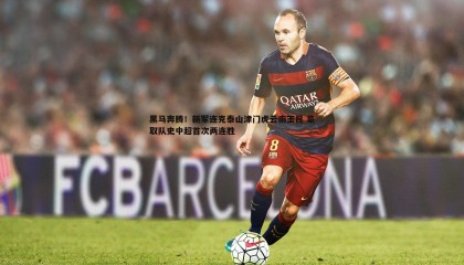 B体育-黑马奔腾！新军连克泰山津门虎云南玉昆 豪取队史中超首次两连胜