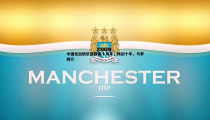 B体育-中国击剑俱乐部联赛十周年，铸剑十年，与梦同行