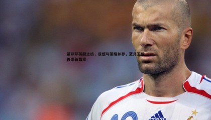 B体育-基耶萨英超之旅，遗憾与荣耀并存，蓝月王朝再添新篇章