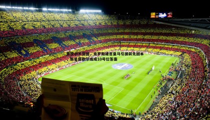 B体育-重塑战术蓝图，克罗斯建言皇马引援前先固本，新星居勒尔或成10号位答案