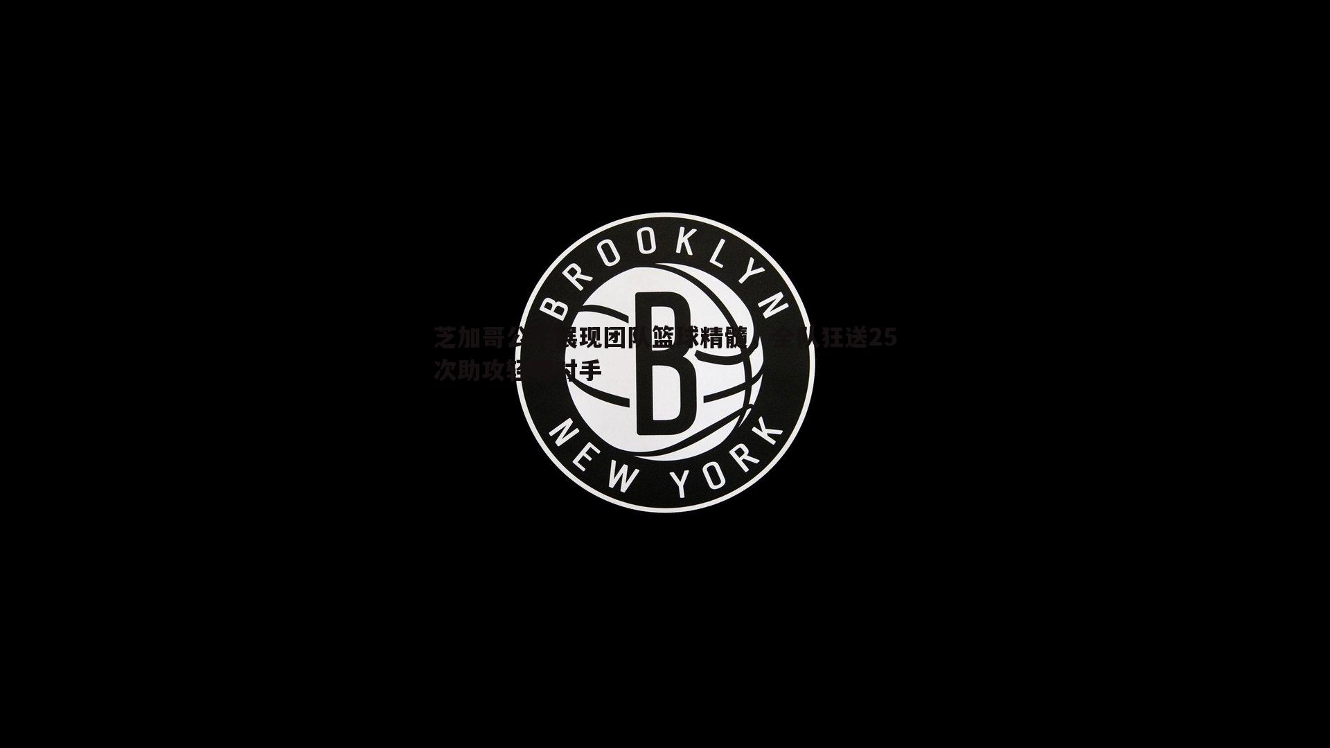 芝加哥公牛展现团队篮球精髓，全队狂送25次助攻轻取对手