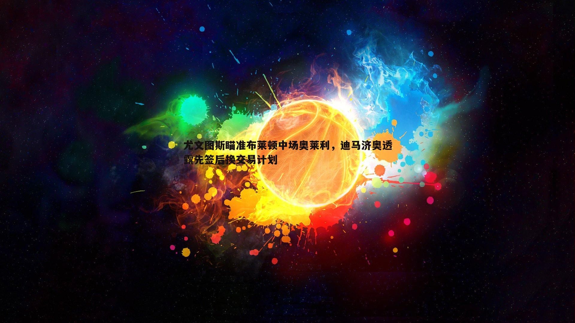 尤文图斯瞄准布莱顿中场奥莱利,迪马济奥透露先签后换交易计划