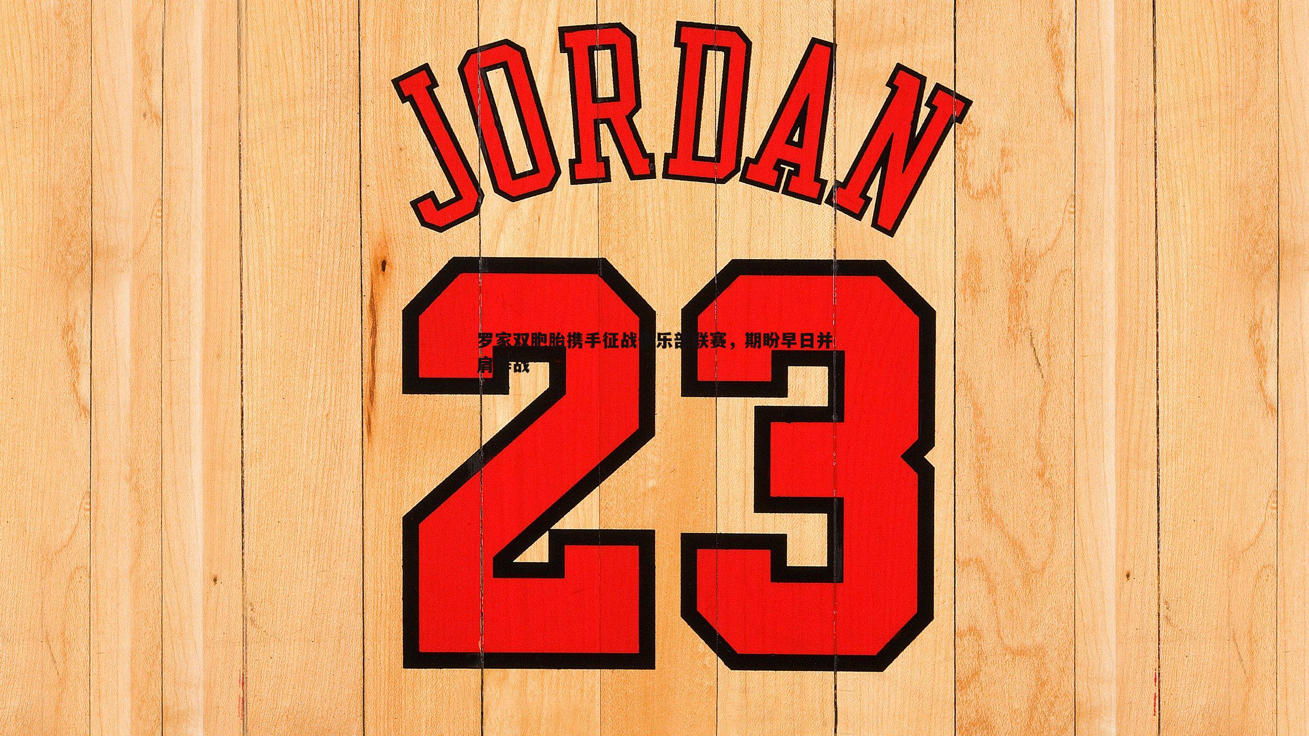 罗家双胞胎携手征战俱乐部联赛，期盼早日并肩作战