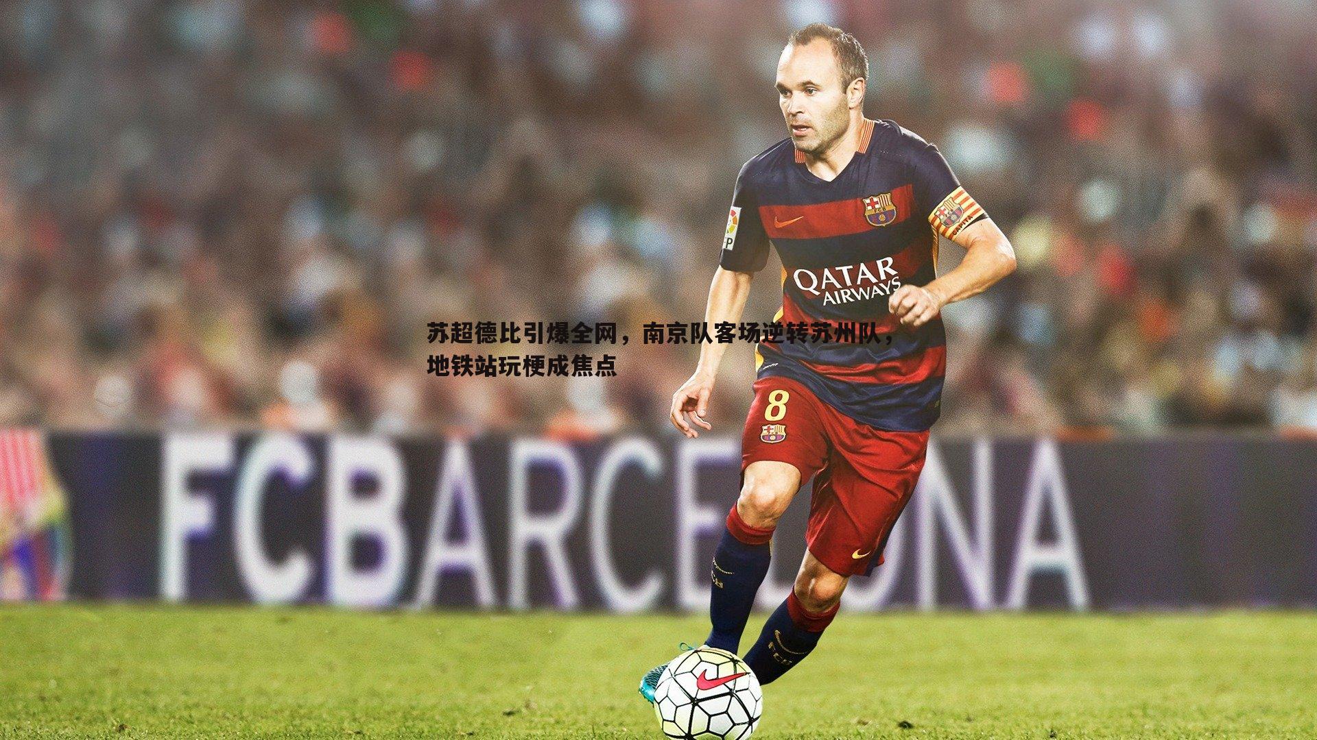 苏超德比引爆全网,南京队客场逆转苏州队,地铁站玩梗成焦点