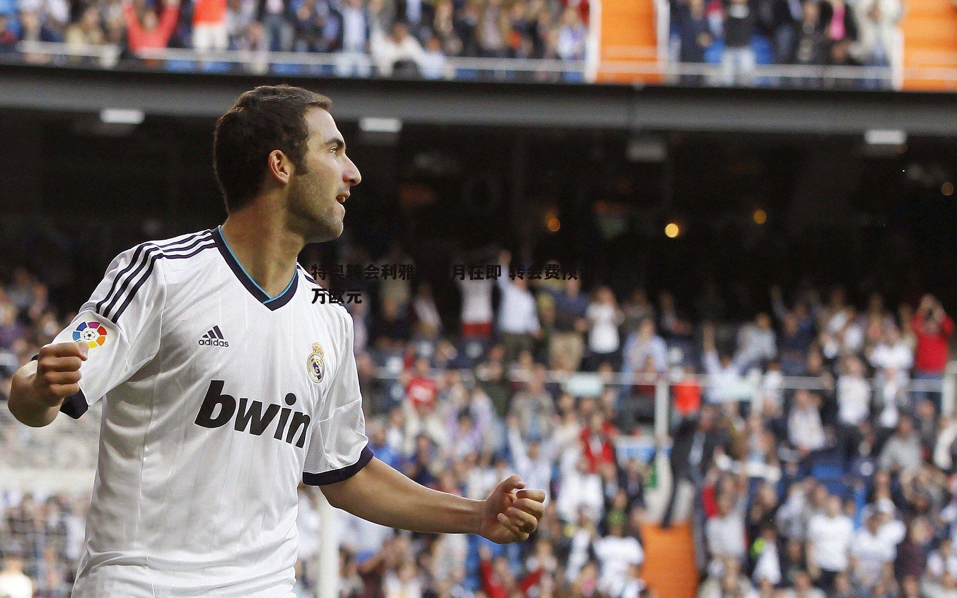 特奥转会利雅得新月在即 转会费预计达三千万欧元