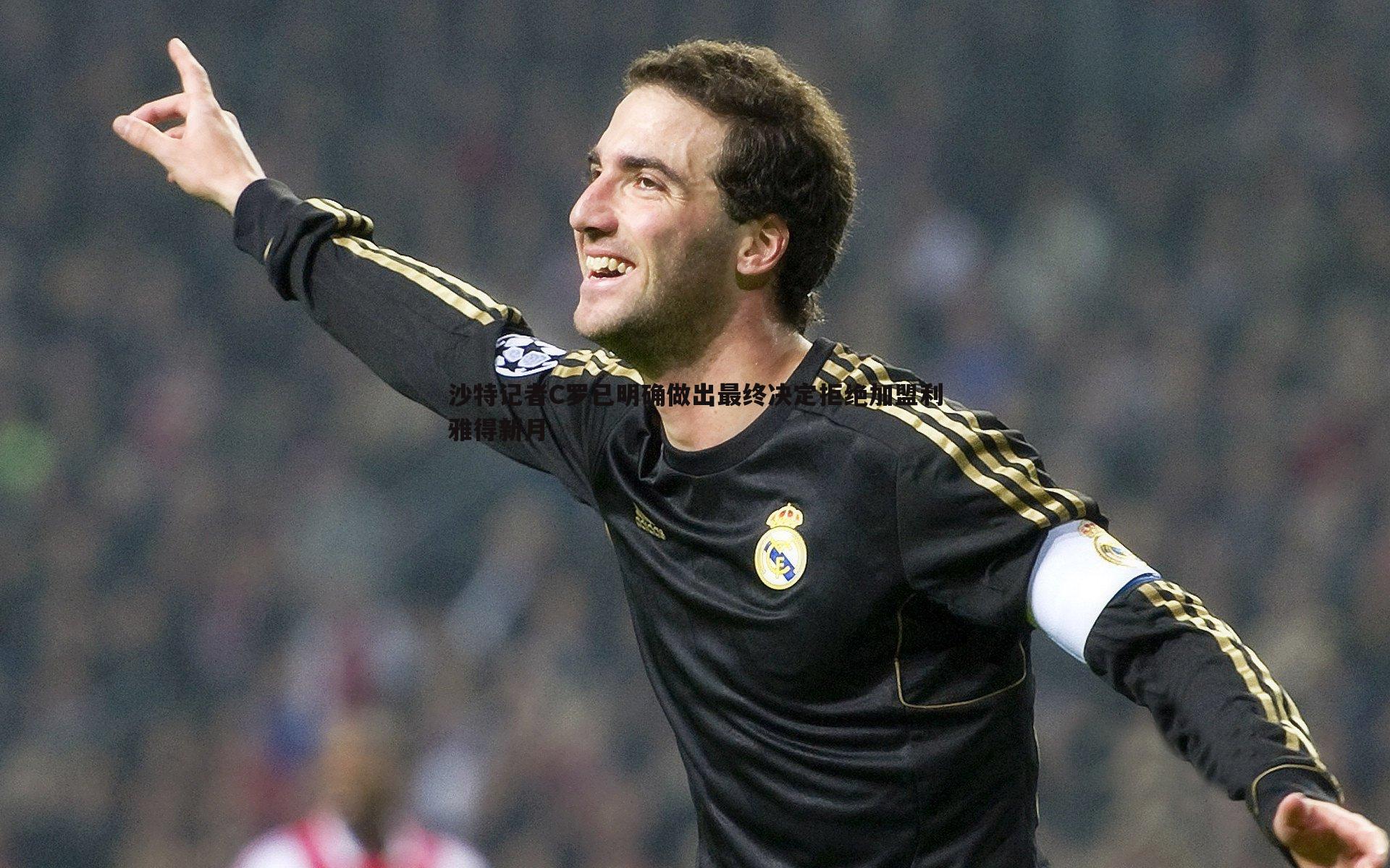 沙特记者C罗已明确做出最终决定拒绝加盟利雅得新月