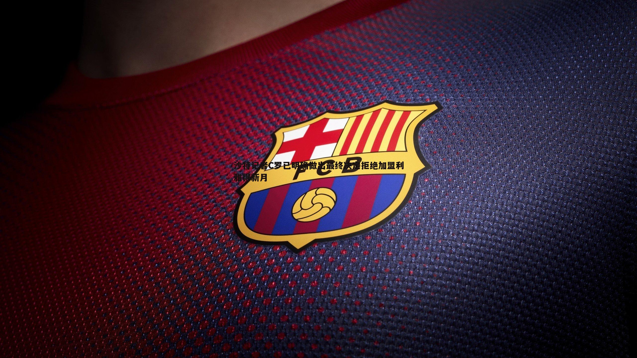 沙特记者C罗已明确做出最终决定拒绝加盟利雅得新月