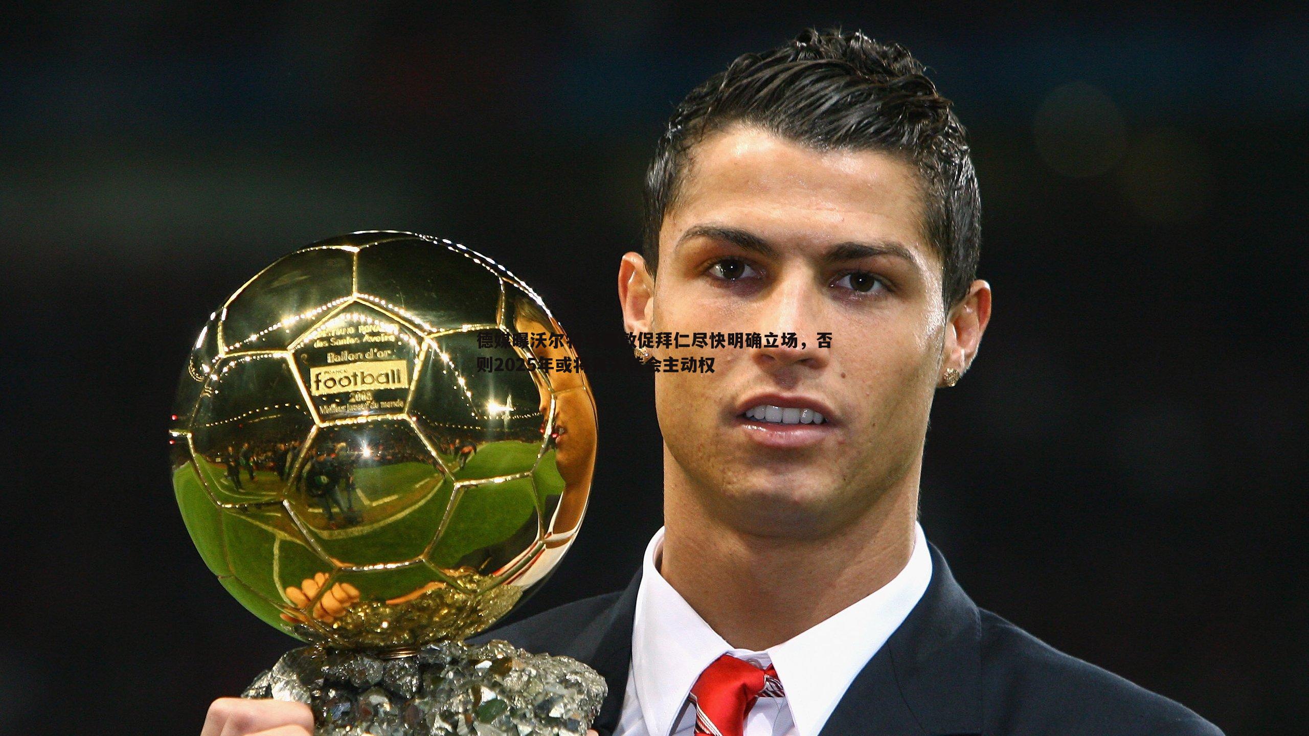 德媒曝沃尔特马德敦促拜仁尽快明确立场,否则2025年或将丧失转会主动权