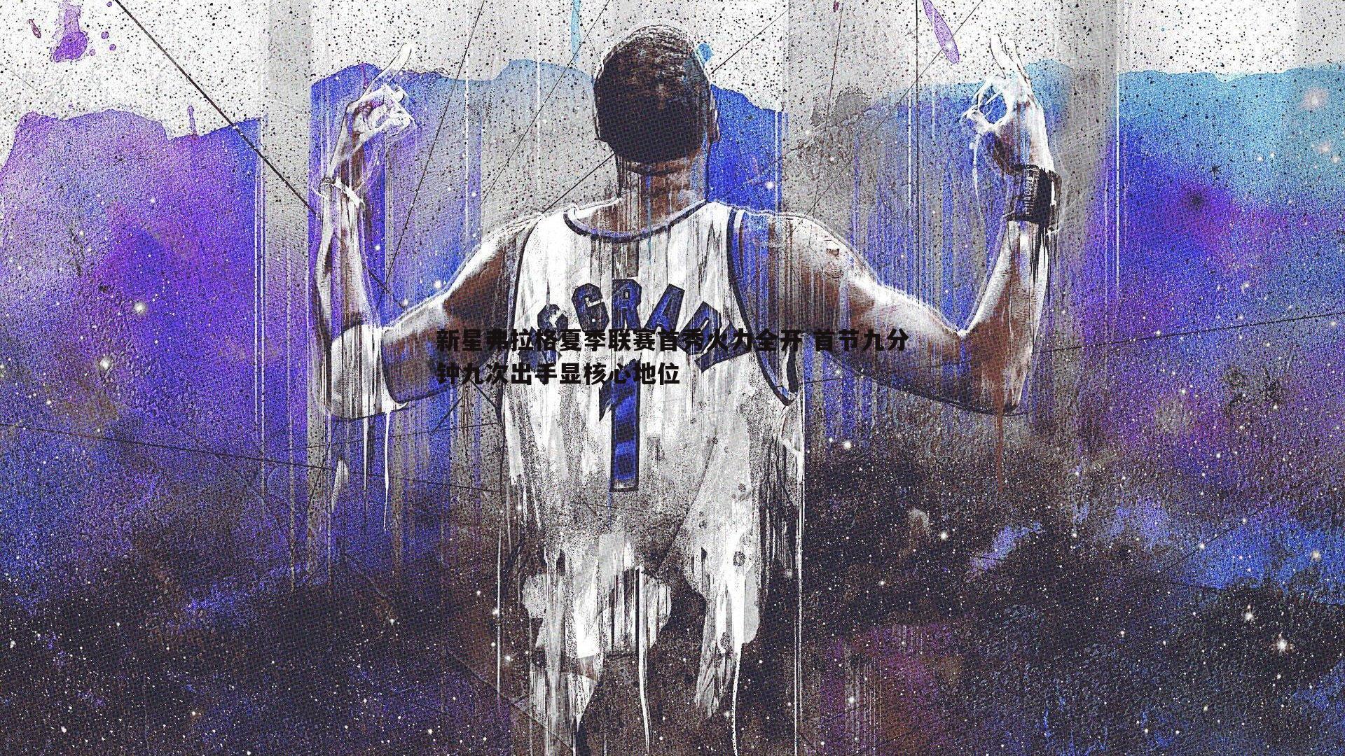 新星弗拉格夏季联赛首秀火力全开 首节九分钟九次出手显核心地位