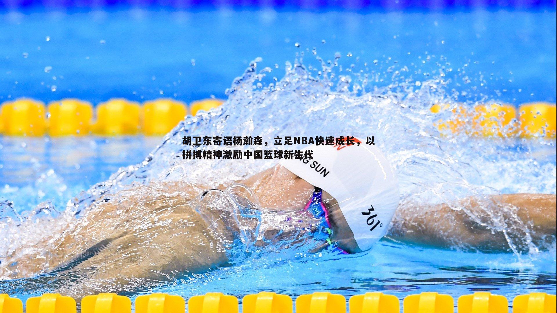 胡卫东寄语杨瀚森,立足NBA快速成长,以拼搏精神激励中国篮球新生代