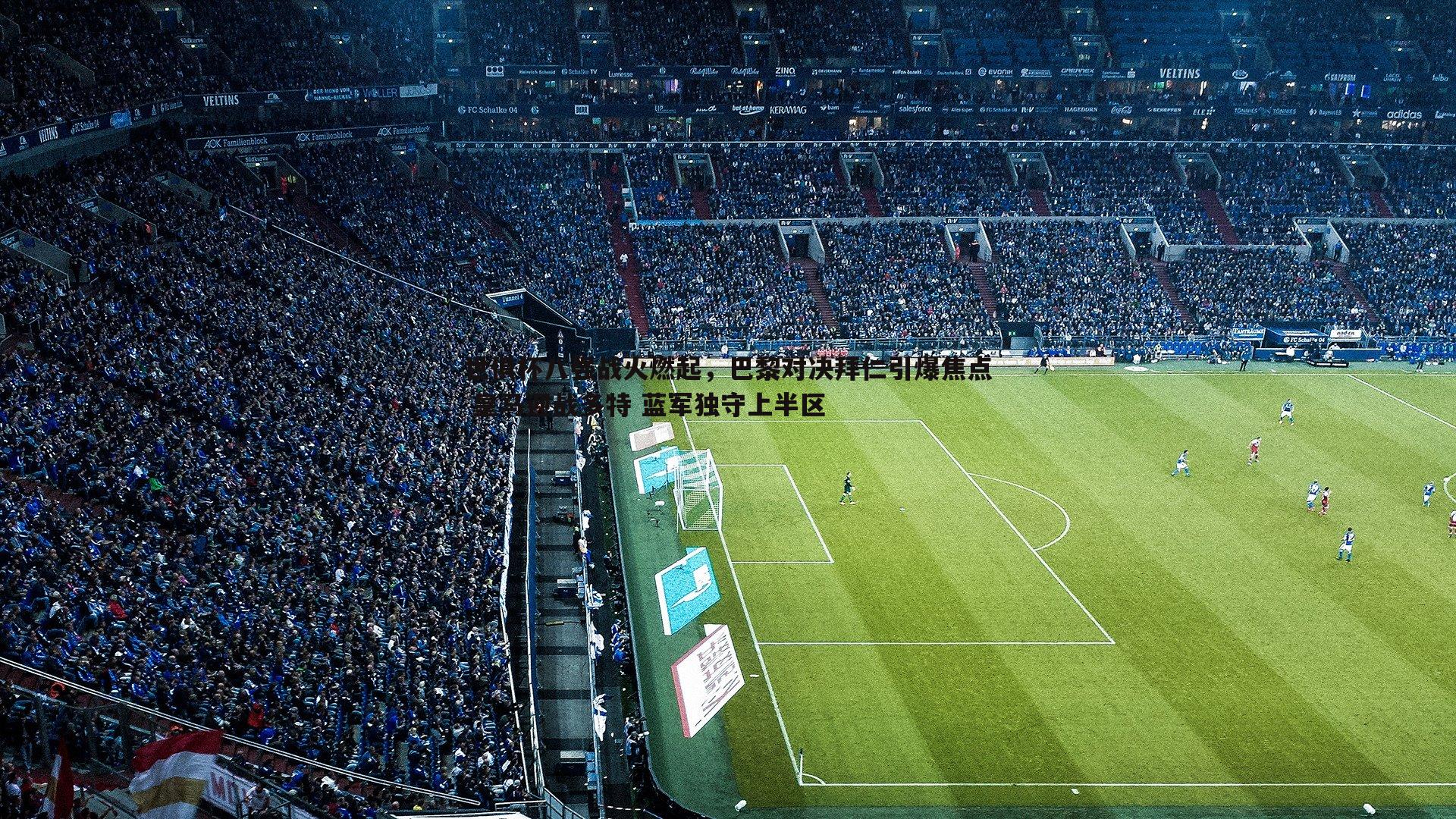 世俱杯八强战火燃起,巴黎对决拜仁引爆焦点 皇马迎战多特 蓝军独守上半区