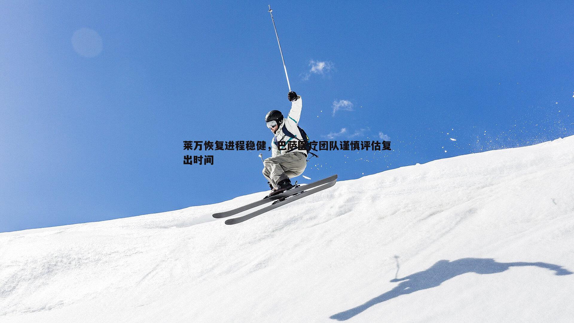 莱万恢复进程稳健,巴萨医疗团队谨慎评估复出时间