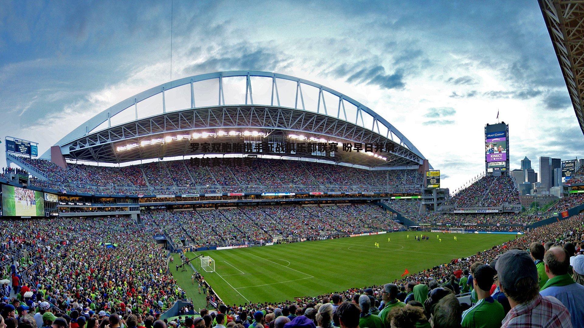 罗家双胞胎携手征战俱乐部联赛 盼早日并肩铸就赛场传奇