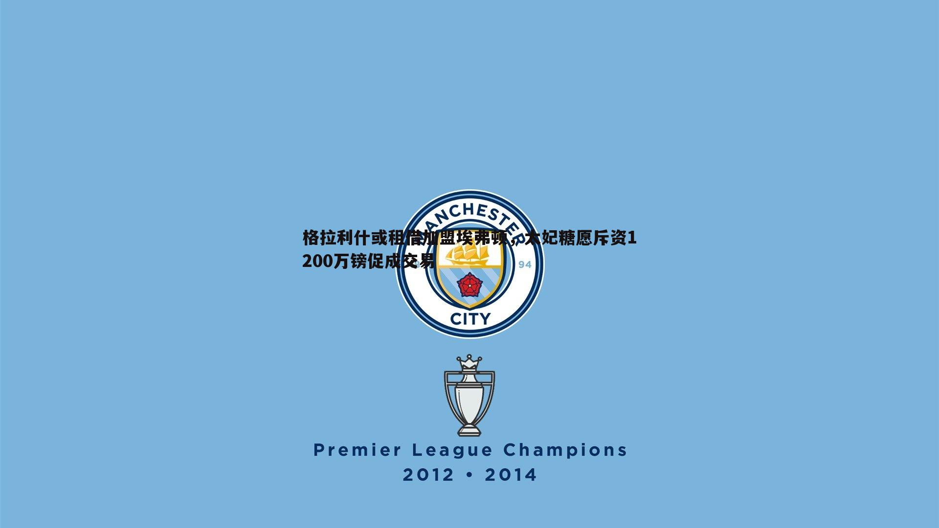 格拉利什或租借加盟埃弗顿,太妃糖愿斥资1200万镑促成交易